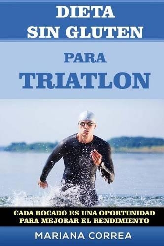 DIETA SIN GLUTEN Para TRIATLON: Cada bocado es una oportunidad para Mejorar el Rendimiento(Spanish)