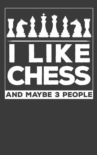 I Like Chess and Like 3 People Funny Chess Player Journal: A Simple Journal to Detail Your Chess Hobby.