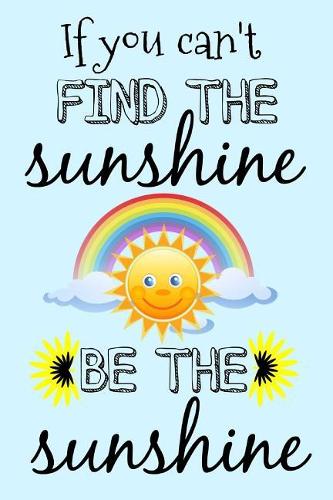 If You Can't Find the Sunshine Be the Sunshine
