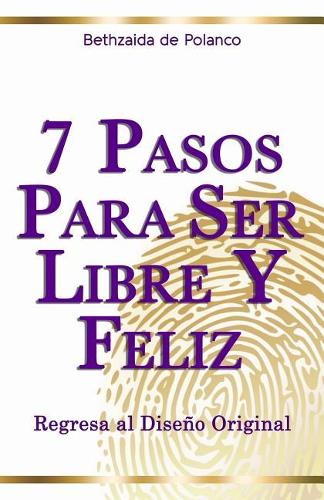 7 Pasos Para Ser Libre y Feliz: Regresa al Diseño Original