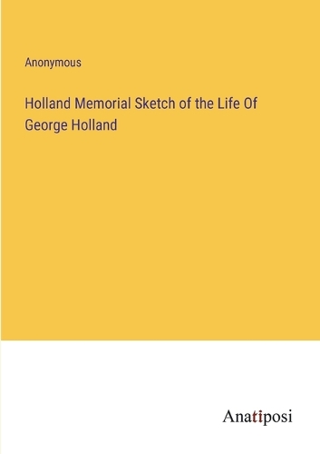 Holland Memorial Sketch of the Life Of George Holland