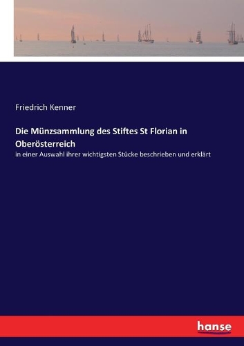 Die Münzsammlung des Stiftes St Florian in Oberösterreich: in einer Auswahl ihrer wichtigsten Stücke beschrieben und erklärt