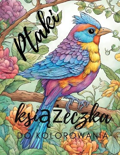 Ptaki: Ksiazeczka do kolorowania: Lsniaca okladka: Piekna i czarujaca kolorowanka dla wszystkich grup wiekowych