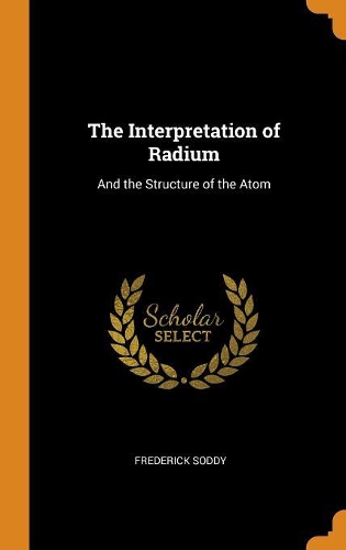 The Interpretation of Radium: And the Structure of the Atom