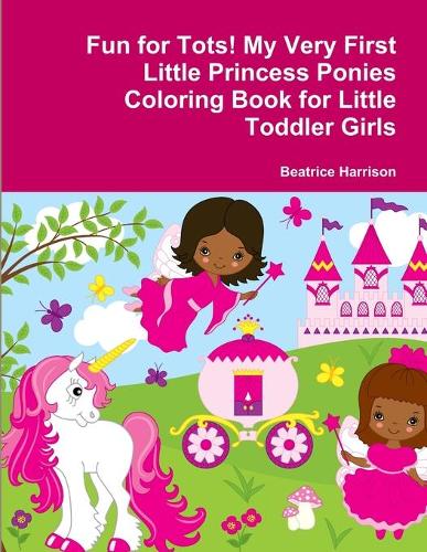 Fun for Tots! My Very First Little Princess Ponies Coloring Book for Little Toddler Girls
