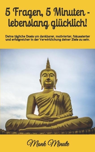 5 Fragen, 5 Minuten - lebenslang glücklich!: Deine tägliche Dosis um dankbarer, motivierter, fokussierter und erfolgreicher in der Verwirklichung deiner Ziele zu sein.