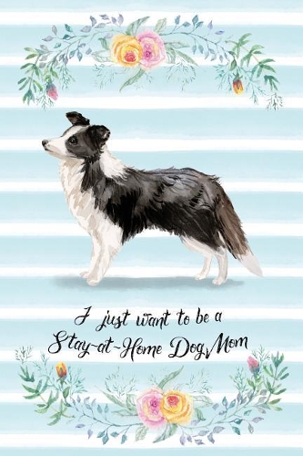 I Just Want To Be A Stay-At-Home Dog Mom: Border Collie - Funny & Cute Blank Lined Notebook - Watercolor Floral Blue