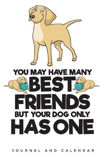 You May Have Many Best Friends But Your Dog Only Has One: Blank Lined Journal With Calendar For Dog Lovers