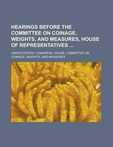 Hearings Before the Committee on Coinage, Weights, and Measures, House of Representatives