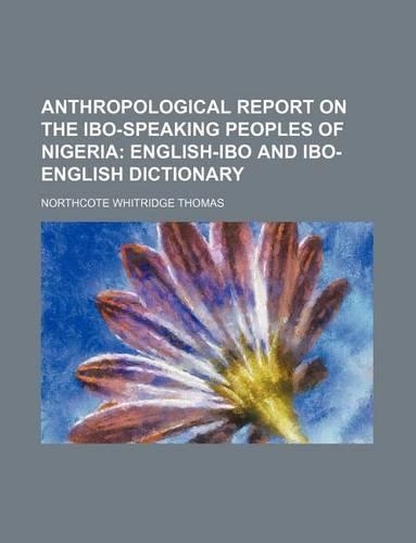 Anthropological Report on the Ibo-Speaking Peoples of Nigeria; English-Ibo and Ibo-English Dictionary