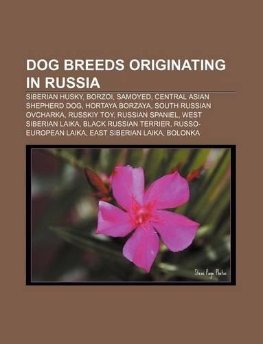 Dog Breeds Originating in Russia: Siberian Husky, Borzoi, Samoyed, Central Asian Shepherd Dog, Hortaya Borzaya, South Russian Ovcharka(English)