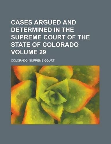 Cases Argued and Determined in the Supreme Court of the State of Colorado Volume 29