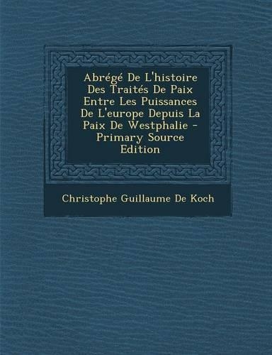 Abrege de L'Histoire Des Traites de Paix Entre Les Puissances de L'Europe Depuis La Paix de Westphalie: (French)