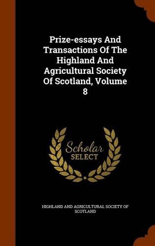 Prize-Essays and Transactions of the Highland and Agricultural Society of Scotland, Volume 8