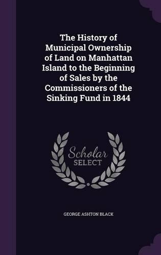 The History of Municipal Ownership of Land on Manhattan Island to the Beginning of Sales by the Commissioners of the Sinking Fund in 1844