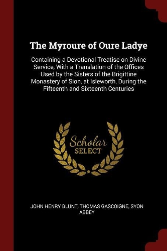 The Myroure of Oure Ladye: Containing a Devotional Treatise on Divine Service, With a Translation of the Offices Used by the Sisters of the Brigittine Monastery of Sion, at Is