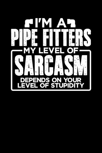 I'm a Pipe Fitter My Level of Sarcasm Depends on your Level of Stupidity