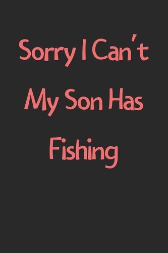 Sorry I Can't My Son Has Fishing: Lined Journal, 120 Pages, 6 x 9, Funny Fishing Gift Idea, Black Matte Finish (Sorry I Can't My Son Has Fishing Journal)