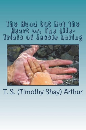 The Hand but Not the Heart or, The Life-Trials of Jessie Loring