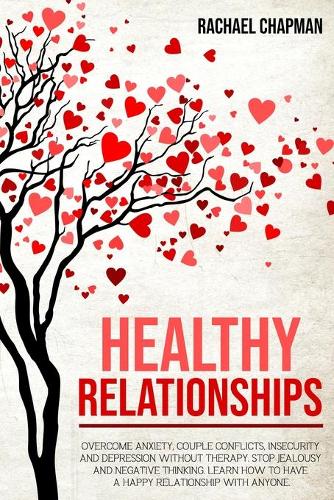 Healthy Relationships: Overcome Anxiety, Couple Conflicts, Insecurity and Depression without therapy. Stop Jealousy and Negative Thinking. Learn how to have a Happy Relati