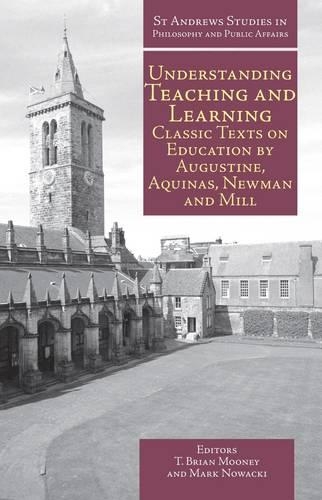 Understanding Teaching and Learning: Classic Texts on Education by Augustine, Aquinas, Newman and Mill(St Andrews Studies in Philosophy and Public Affairs)