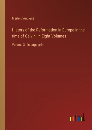 History of the Reformation in Europe in the time of Calvin; In Eight Volumes: Volume 3 - in large print