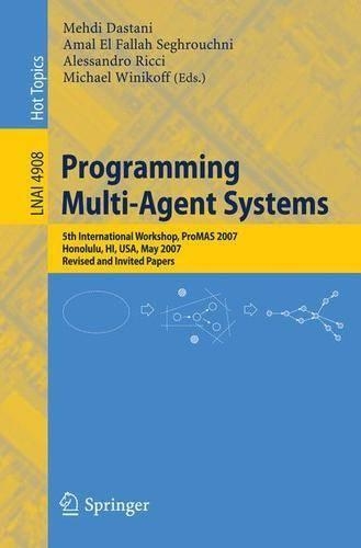 Programming Multi-Agent Systems: Fifth International Workshop, ProMAS 2007 Honolulu, HI, USA, May 14-18, 2007 Revised and Invited Papers(Lecture Notes in Artificial Intelligence)