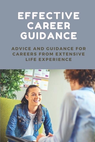 Effective Career Guidance: Advice And Guidance For Careers From Extensive Life Experience: Importance Of Career Guidance