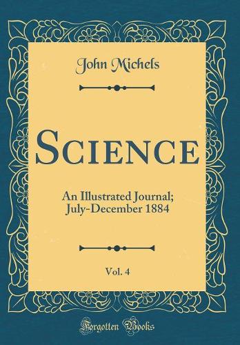 Science, Vol. 4: An Illustrated Journal; July-December 1884 (Classic Reprint)