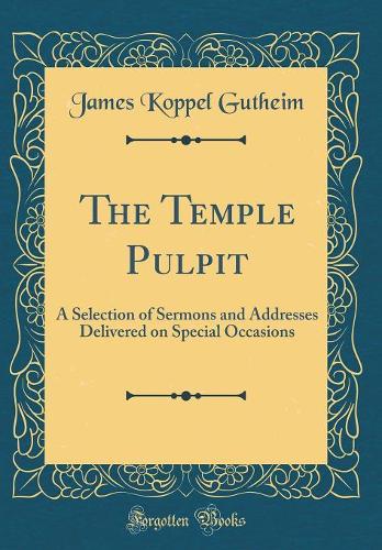 The Temple Pulpit: A Selection of Sermons and Addresses Delivered on Special Occasions (Classic Reprint)