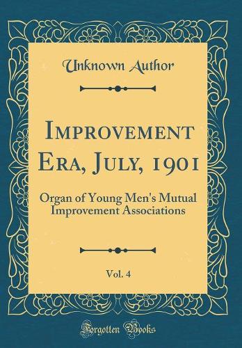 Improvement Era, July, 1901, Vol. 4: Organ of Young Men's Mutual Improvement Associations (Classic Reprint)