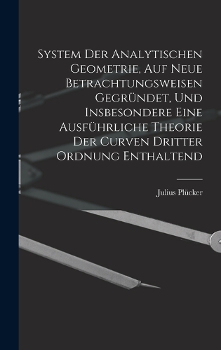 System Der Analytischen Geometrie, Auf Neue Betrachtungsweisen Gegründet, Und Insbesondere Eine Ausführliche Theorie Der Curven Dritter Ordnung Enthaltend
