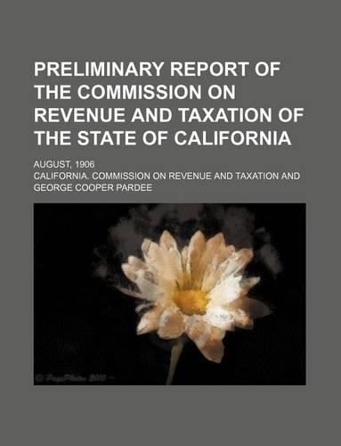 Preliminary Report of the Commission on Revenue and Taxation of the State of California; August, 1906