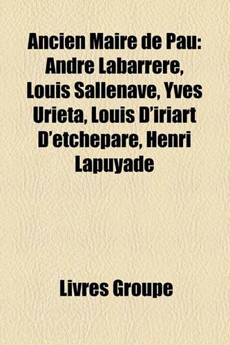 Ancien Maire de Pau: Andr Labarrre, Louis Sallenave, Yves Urieta, Louis D'Iriart D'Etchepare, Henri Lapuyade(French)