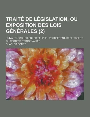 Traite de Legislation, Ou Exposition Des Lois Generales; Suivant Lesquelles Les Peuples Prosperent, Deperissent, Ou Restent Stationnaires (2)