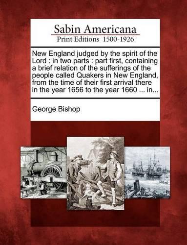 New England judged by the spirit of the Lord: in two parts: part first, containing a brief relation of the sufferings of the people called Quakers in New England, from the time of their first ar(English)