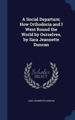 A Social Departure; How Orthodocia and I Went Round the World by Ourselves, by Sara Jeannette Duncan
