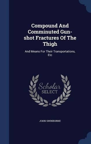 Compound And Comminuted Gun-shot Fractures Of The Thigh: And Means For Their Transportations, Etc(English)