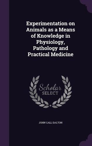 Experimentation on Animals as a Means of Knowledge in Physiology, Pathology and Practical Medicine
