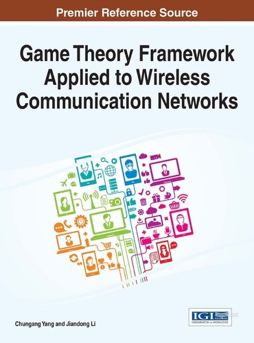 Game Theory Framework Applied to Wireless Communication Networks: (Advances in Wireless Technologies and Telecommunication)