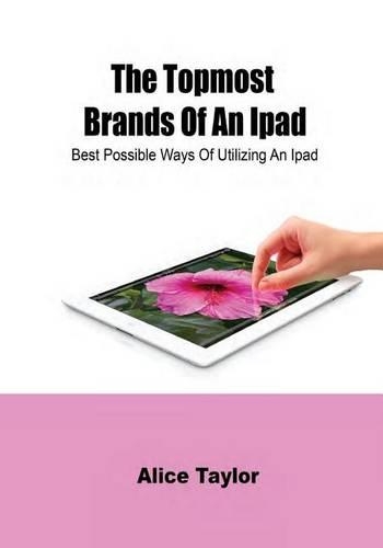 The Topmost Brands of an iPad: Best Possible Ways of Utilizing an iPad