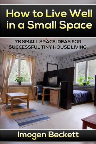 How to Live Well in a Small Space.: 78 Small Space Ideas for Tiny House Living.(English)