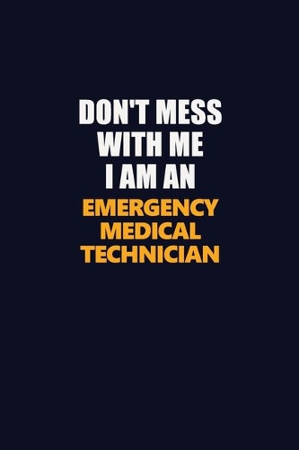 Don't Mess With Me Because I Am An Emergency medical technician: Career journal, notebook and writing journal for encouraging men, women and kids. A framework for building your career.