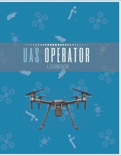 UAS Operator Logbook: Drone Flight Log Book - Drone Flight Planning - Drone Journal - UAS Flight Tracker - Drone Operator's Logbook - Drone Flight Time & Flight Map Recor