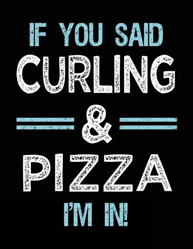 If You Said Curling & Pizza I'm in: Blank Sketch, Draw and Doodle Book