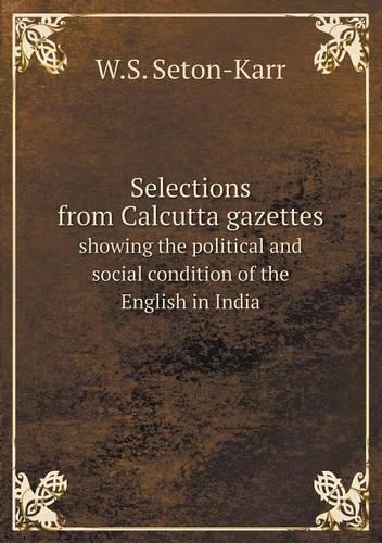 Selections from Calcutta gazettes showing the political and social condition of the English in India
