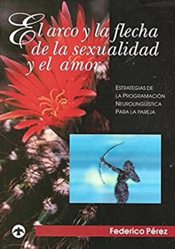 El arco y la flecha de la sexualidad y el amor: Estrategias de la programación neurolingüística para la pareja