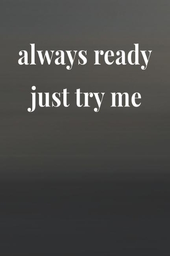 Always Ready Just Try Me
