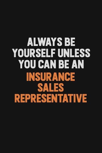 Always Be Yourself Unless You Can Be An Insurance Sales Representative
