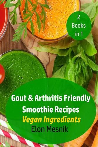 Gout & Arthritis Friendly Smoothie Recipes: Vegan Ingredients(1 Gout & Arthritis Smoothie Recipes 2 Pack)